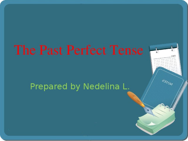 The Past Perfect Tense   Prepared by Nedelina L. 