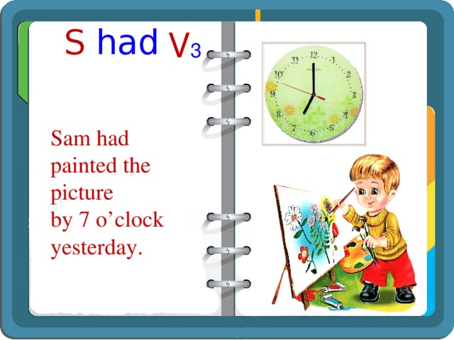 S had   V 3 Sam had painted the picture by 7 o’clock yesterday. 