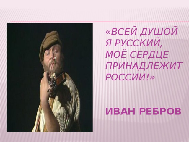 «Всей душой я русский, моё сердце принадлежит России!»   Иван Ребров 