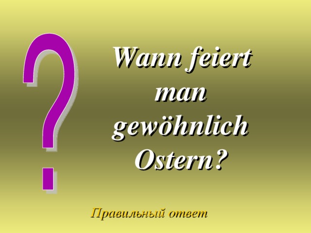 Wann feiert man gewöhnlich Ostern?  Правильный ответ 
