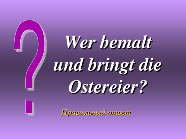 Правильный ответ Wer bemalt und bringt die Ostereier? 