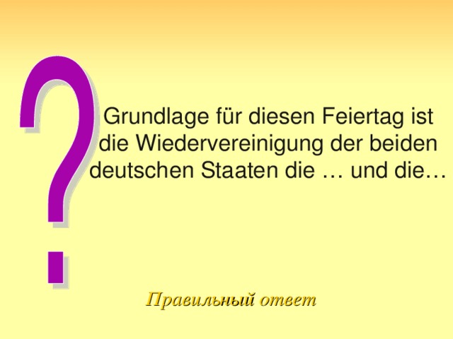 Grundlage für diesen Feiertag ist die Wiedervereinigung der beiden deutschen Staaten die … und die… Правильный ответ 