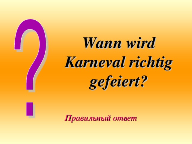 Wann wird Karneval richtig gefeiert? Правильный ответ 