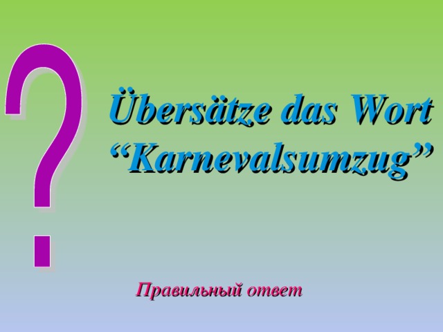 Übersätze das Wort “Karnevalsumzug” Правильный ответ 