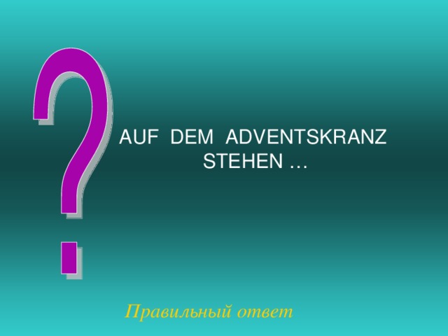AUF DEM ADVENTSKRANZ STEHEN … Правильный ответ 
