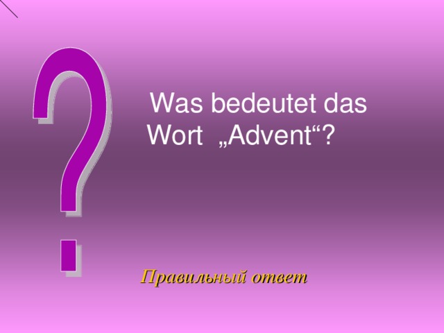   Was bedeutet das Wort „Advent“?   Правильный ответ 