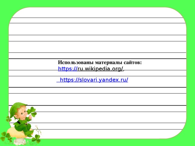 Использованы материалы сайтов: https :// ru.wikipedia.org/ ,  https ://slovari.yandex.ru / 