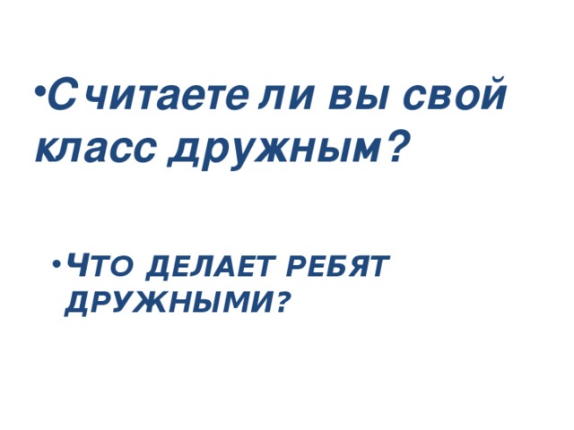 Считаете ли вы свой класс дружным?   Ч то  делает ребят дружными?      