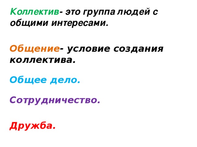 Коллектив -  это группа людей с общими интересами.   Общение - условие создания коллектива.   Общее дело.   Сотрудничество.   Дружба.     