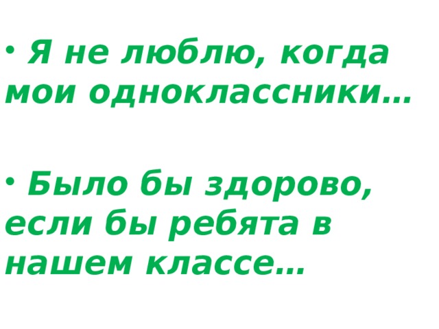  Я не люблю, когда мои одноклассники…    Было бы здорово, если бы ребята в нашем классе… 