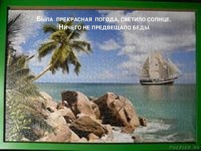 Б ЫЛА ПРЕКРАСНАЯ ПОГОДА, СВЕТИЛО СОЛНЦЕ.  Н ИЧЕГО НЕ ПРЕДВЕЩАЛО БЕДЫ.