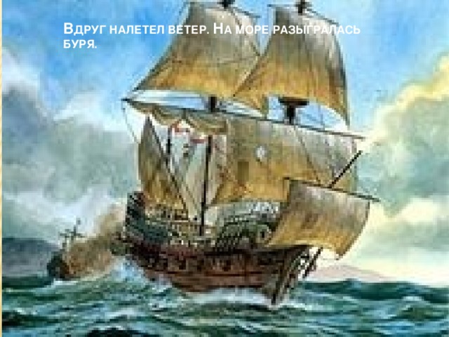 В ДРУГ НАЛЕТЕЛ ВЕТЕР. Н А МОРЕ РАЗЫГРАЛАСЬ БУРЯ.