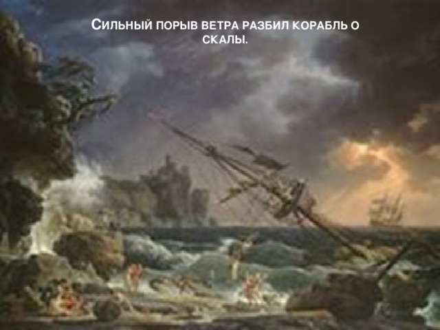 С ИЛЬНЫЙ ПОРЫВ ВЕТРА РАЗБИЛ КОРАБЛЬ О СКАЛЫ.