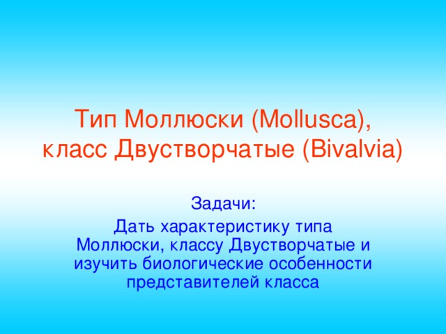 Тип Моллюски ( Mollusca ),  класс Двустворчатые (Bivalvia) Задачи: Дать характеристику типа Моллюски, классу Двустворчатые и изучить биологические особенности представителей класса 