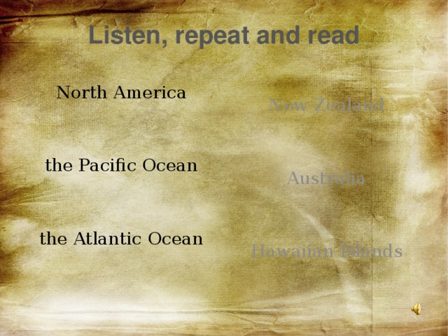 Listen, repeat and read North America New Zealand the Pacific Ocean Australia the Atlantic Ocean Hawaiian Islands 