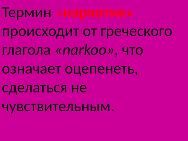 Термин « наркотик»  происходит от греческого глагола « narkoo », что означает оцепенеть, сделаться не чувствительным. 