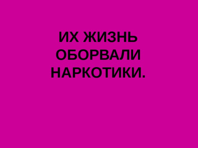 ИХ ЖИЗНЬ ОБОРВАЛИ НАРКОТИКИ.   