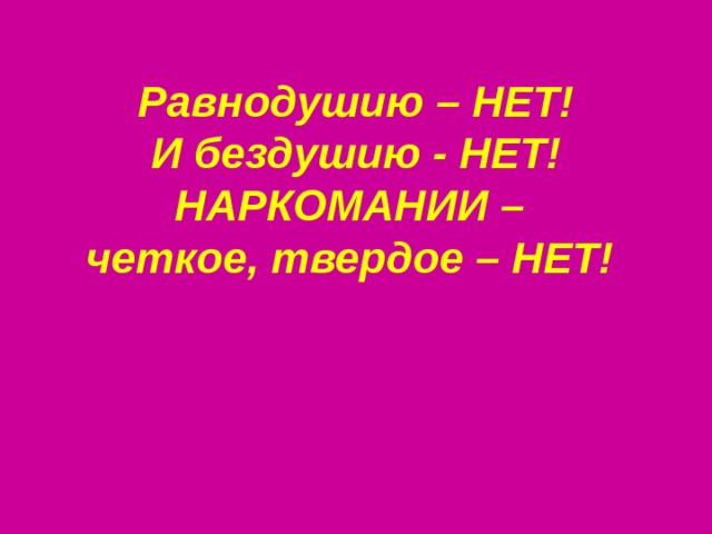 Равнодушию – НЕТ! И бездушию - НЕТ! НАРКОМАНИИ – четкое, твердое – НЕТ!  