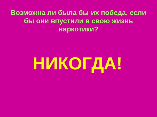 Возможна ли была бы их победа, если бы они впустили в свою жизнь наркотики? НИКОГДА!  
