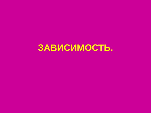 ЗАВИСИМОСТЬ. 
