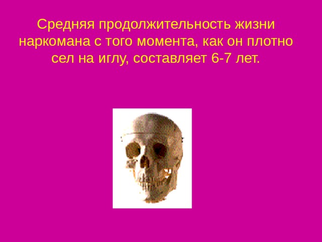 Средняя продолжительность жизни наркомана с того момента, как он плотно сел на иглу, составляет 6-7 лет. 