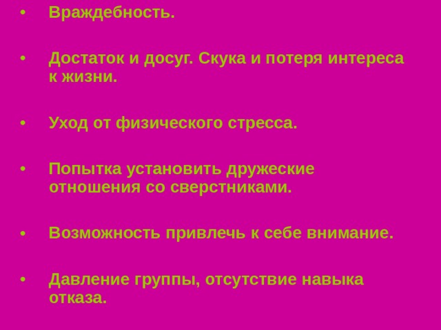 Враждебность.   Достаток и досуг. Скука и потеря интереса к жизни.  Уход от физического стресса.  Попытка установить дружеские отношения со сверстниками.  Возможность привлечь к себе внимание.  Давление группы, отсутствие навыка отказа.  