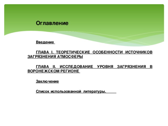 Оглавление Введение  ГЛАВА I. ТЕОРЕТИЧЕСКИЕ ОСОБЕННОСТИ ИСТОЧНИКОВ ЗАГРЯЗНЕНИЯ АТМОСФЕРЫ  ГЛАВА II. ИССЛЕДОВАНИЕ УРОВНЯ ЗАГРЯЗНЕНИЯ В ВОРОНЕЖСКОМ РЕГИОНЕ  Заключение  Список использованной литературы. 