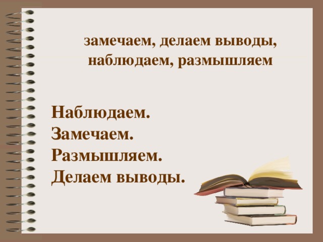 замечаем, делаем выводы, наблюдаем, размышляем Наблюдаем. Замечаем. Размышляем. Делаем выводы. 