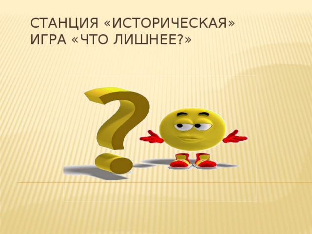 Станция «Историческая»  Игра «Что лишнее?» 