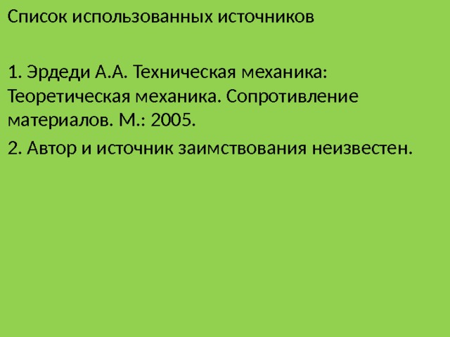 Список использованных источников 1. Эрдеди А.А. Техническая механика: Теоретическая механика. Сопротивление материалов. М.: 2005. 2. Автор и источник заимствования неизвестен. 