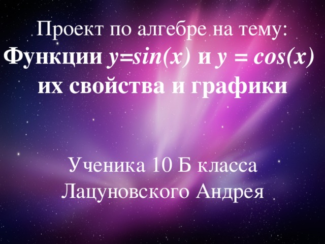 Проект по алгебре на тему: Функции у=sin(x) и y = cos(x) их свойства и графики Ученика 10 Б класса Лацуновского Андрея  