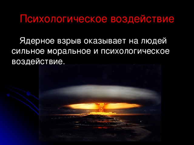 Психологическое воздействие Ядерное взрыв оказывает на людей сильное моральное и психологическое воздействие. 