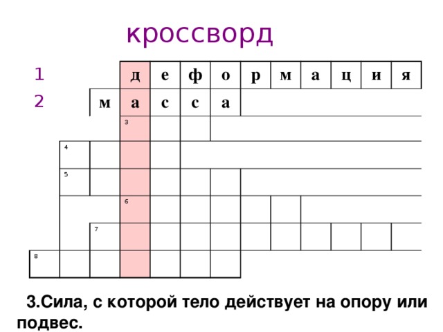 кроссворд 1 2 м д е 4 а ф 5 3 с о с а р 8 м 6 7 а ц и я 1.Изменение формы и размера тела  3.Сила, с которой тело действует на опору или подвес.  