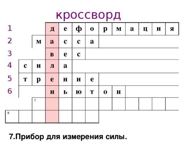 кроссворд 1 2 3 м 4 д 5 с е а и ф с в о 6 т е л с а с р а р м е н а 8 н и ц е ь 7 и ю я т о н 1.Изменение формы и размера тела 7.Прибор для измерения силы.  