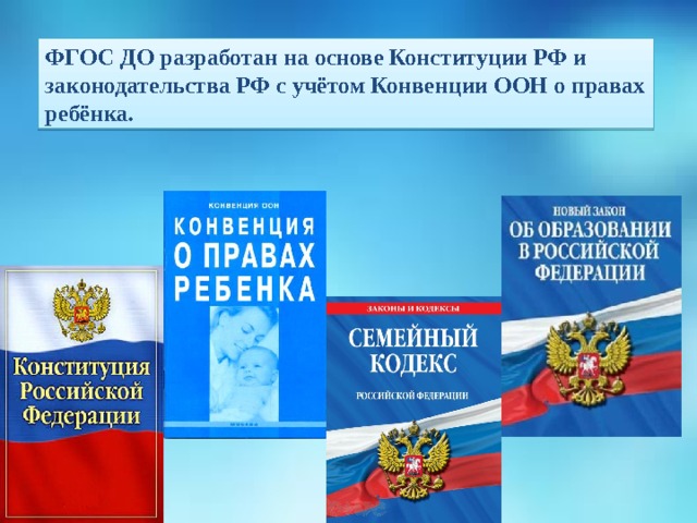 ФГОС ДО разработан на основе Конституции РФ и законодательства РФ с учётом Конвенции ООН о правах ребёнка.              