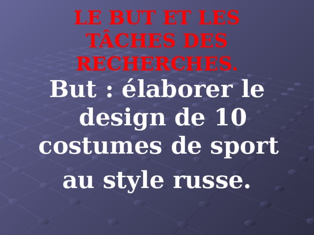 LE BUT ET LES TÂCHES DES RECHERCHES. But : élaborer le design de 10 costumes de sport au style russe. 