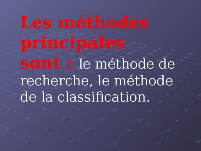 Les méthodes principales sont : le méthode de recherche, le méthode de la classification. 