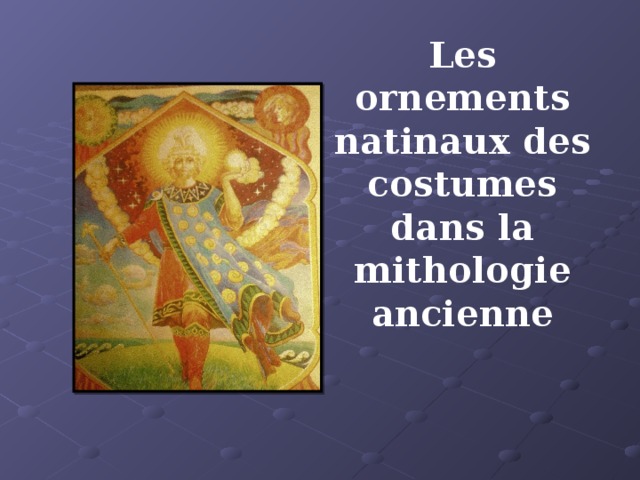 Les ornements natinaux des costumes dans la mithologie ancienne 