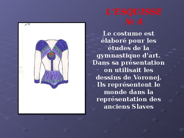 L'ESQUISSE № 4 Le costume est élaboré pour les études de la gymnastique d'art. Dans sa présentation on utilisait les dessins de Voronej. Ils représentent le monde dans la représentation des anciens Slaves 