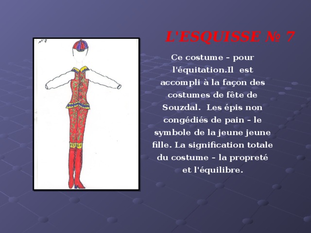 L'ESQUISSE № 7 Ce costume – pour l'équitation.Il est accompli à la façon des costumes de fête de Souzdal. Les épis non congédiés de pain – le symbole de la jeune jeune fille. La signification totale du costume – la propreté et l'équilibre.  