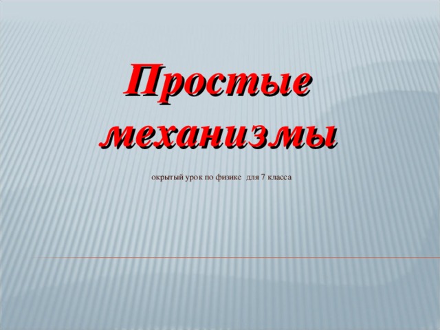 Простые механизмы   окрытый урок по физике для 7 класса Выполнила: Алметьева Н.А. учитель физики МОУ «Кукнурская средняя общеобразовательная школа»