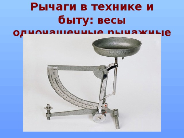 Рычаги в технике и быту: весы одночашечные рычажные