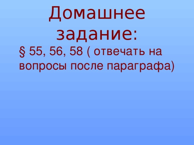 Домашнее задание:  § 55, 56, 58 ( отвечать на вопросы после параграфа)