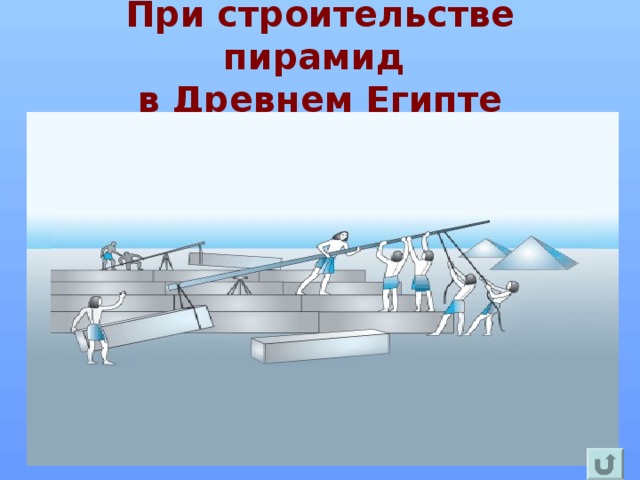 При строительстве пирамид  в Древнем Египте