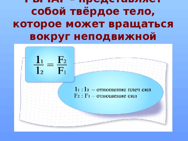РЫЧАГ – представляет собой твёрдое тело, которое может вращаться вокруг неподвижной опоры.