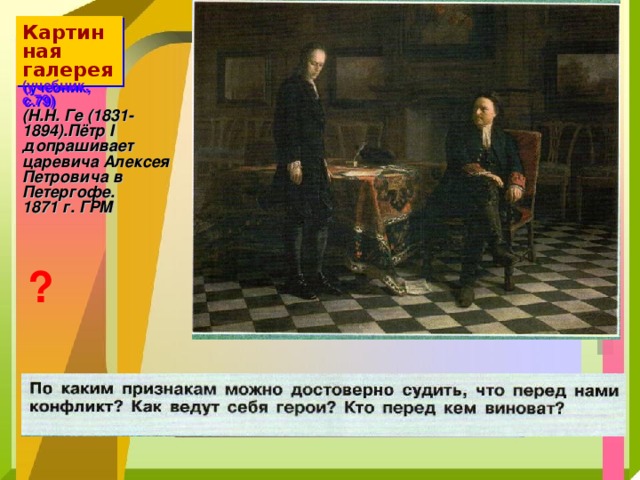 Картинная  галерея  (учебник, с.79)  (Н.Н. Ге (1831-1894).Пётр I допрашивает царевича Алексея Петровича в Петергофе. 1871 г. ГРМ ? 