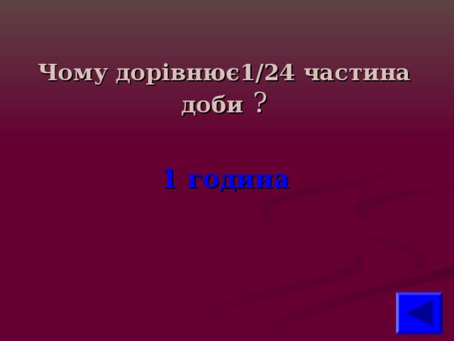 Чому дорівнює1/24 частина доби  ? 1 година 