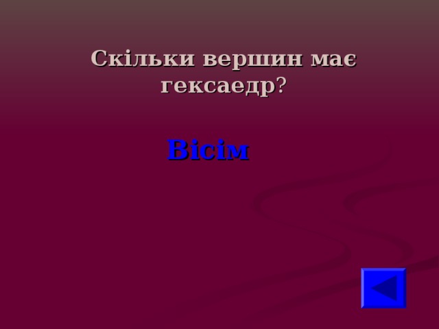 Скільки вершин має гексаедр ? Вісім 