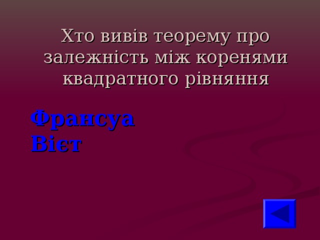 Хто вивів теорему про залежність між коренями квадратного рівняння Франсуа Вієт 