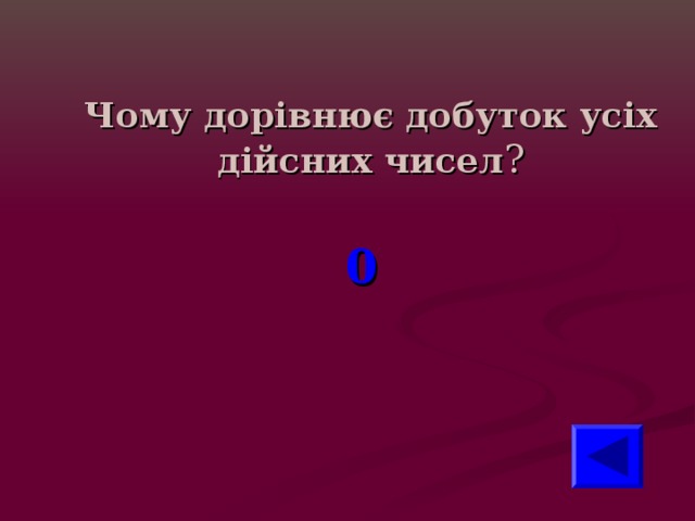 Чому дорівнює добуток усіх дійсних чисел ? 0 